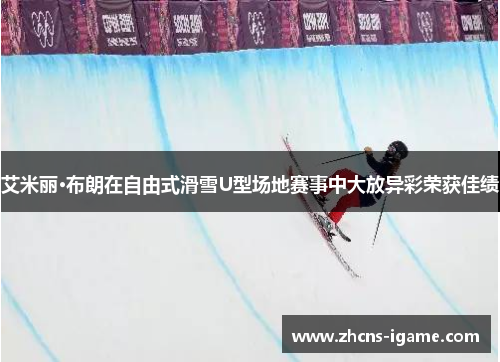 艾米丽·布朗在自由式滑雪U型场地赛事中大放异彩荣获佳绩