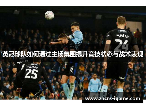 英冠球队如何通过主场氛围提升竞技状态与战术表现 英冠球队如何通过主场氛围提升竞技状态与战术表现