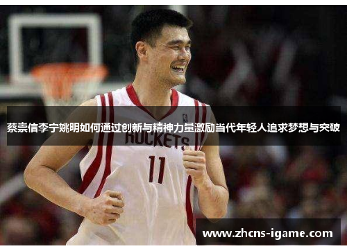 蔡崇信李宁姚明如何通过创新与精神力量激励当代年轻人追求梦想与突破 蔡崇信李宁姚明如何通过创新与精神力量激励当代年轻人追求梦想与突破