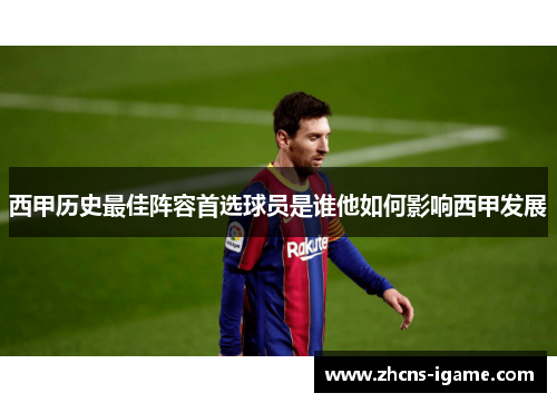 西甲历史最佳阵容首选球员是谁他如何影响西甲发展 西甲历史最佳阵容首选球员是谁他如何影响西甲发展