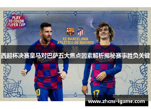 西超杯决赛皇马对巴萨五大焦点因素解析揭秘赛事胜负关键