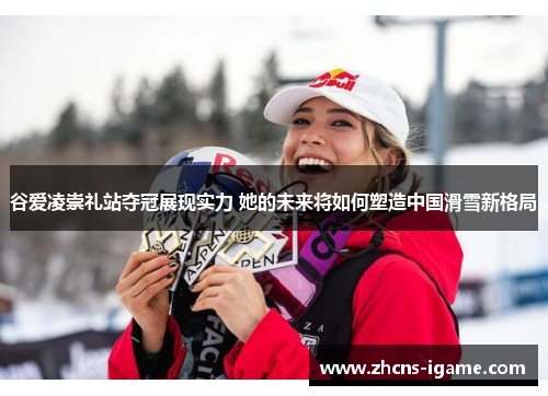 谷爱凌崇礼站夺冠展现实力 她的未来将如何塑造中国滑雪新格局 谷爱凌崇礼站夺冠展现实力 她的未来将如何塑造中国滑雪新格局