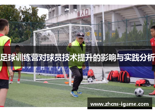 足球训练营对球员技术提升的影响与实践分析 足球训练营对球员技术提升的影响与实践分析