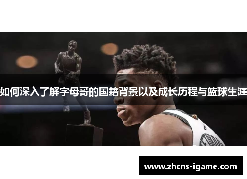 如何深入了解字母哥的国籍背景以及成长历程与篮球生涯