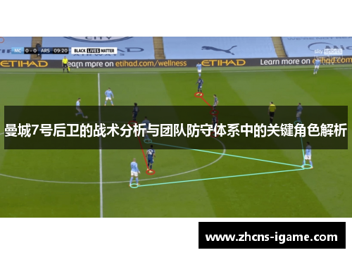 曼城7号后卫的战术分析与团队防守体系中的关键角色解析 曼城7号后卫的战术分析与团队防守体系中的关键角色解析