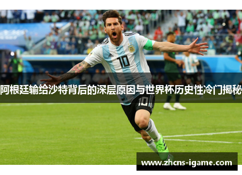 阿根廷输给沙特背后的深层原因与世界杯历史性冷门揭秘