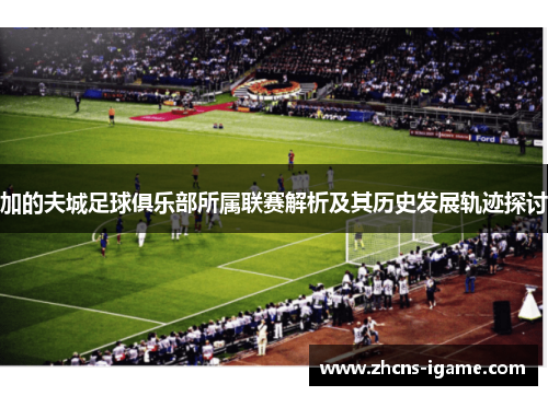 加的夫城足球俱乐部所属联赛解析及其历史发展轨迹探讨
