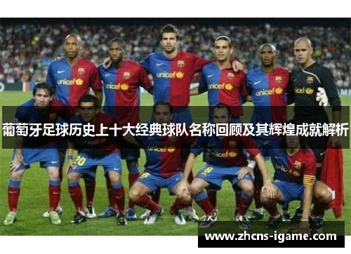 葡萄牙足球历史上十大经典球队名称回顾及其辉煌成就解析