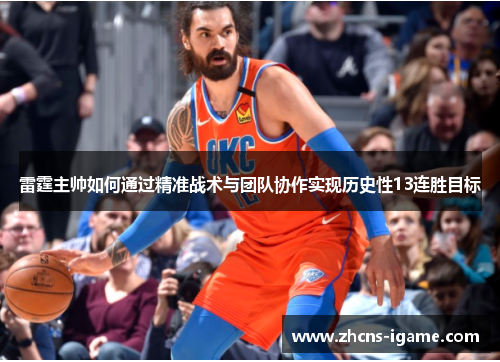 雷霆主帅如何通过精准战术与团队协作实现历史性13连胜目标