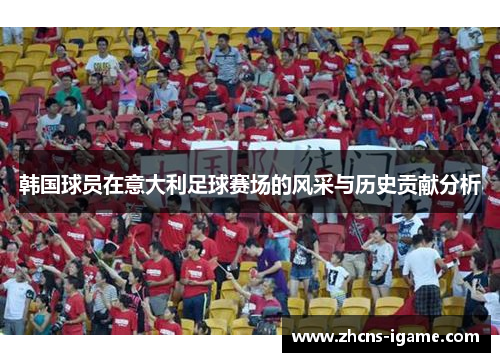 韩国球员在意大利足球赛场的风采与历史贡献分析