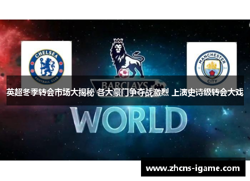 英超冬季转会市场大揭秘 各大豪门争夺战激烈 上演史诗级转会大戏