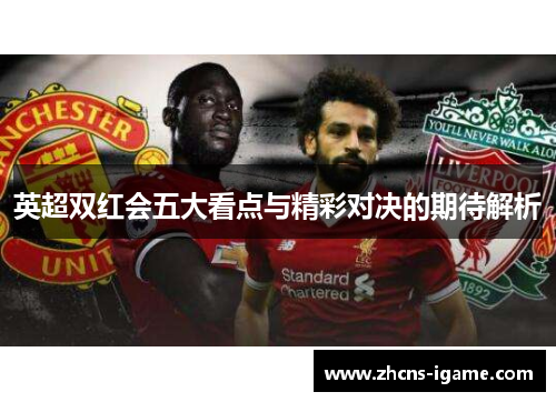 英超双红会五大看点与精彩对决的期待解析