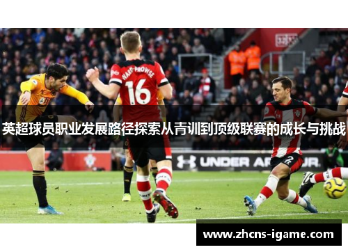 英超球员职业发展路径探索从青训到顶级联赛的成长与挑战