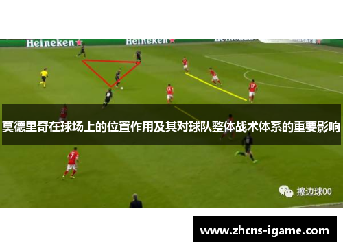 莫德里奇在球场上的位置作用及其对球队整体战术体系的重要影响