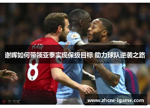 谢晖如何带领亚泰实现保级目标 助力球队逆袭之路