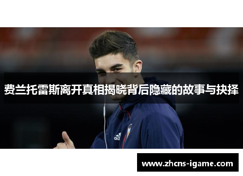 费兰托雷斯离开真相揭晓背后隐藏的故事与抉择