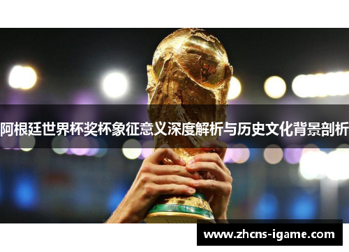 阿根廷世界杯奖杯象征意义深度解析与历史文化背景剖析