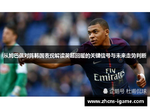 从姆巴佩对阵韩国表现解读英超回暖的关键信号与未来走势判断