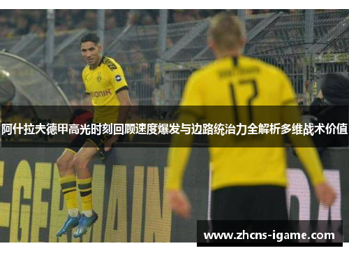 阿什拉夫德甲高光时刻回顾速度爆发与边路统治力全解析多维战术价值