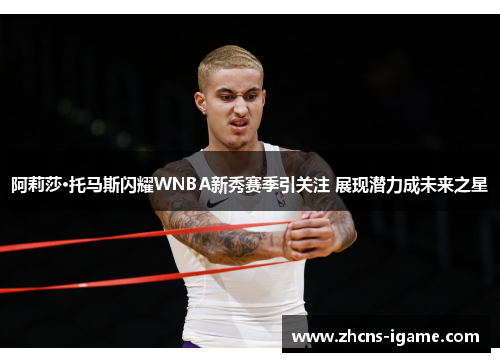 阿莉莎·托马斯闪耀WNBA新秀赛季引关注 展现潜力成未来之星