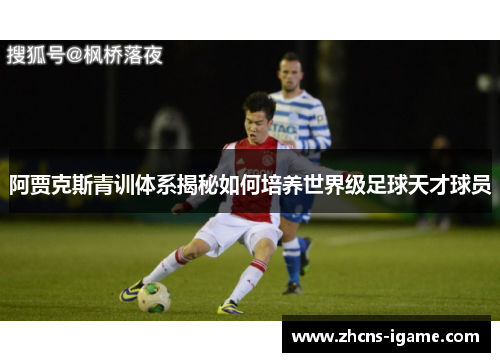 阿贾克斯青训体系揭秘如何培养世界级足球天才球员 阿贾克斯青训体系揭秘如何培养世界级足球天才球员