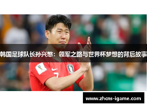 韩国足球队长孙兴慜：领军之路与世界杯梦想的背后故事