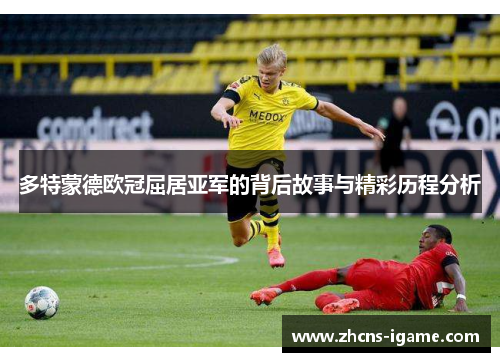 多特蒙德欧冠屈居亚军的背后故事与精彩历程分析 多特蒙德欧冠屈居亚军的背后故事与精彩历程分析