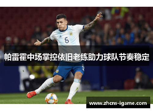 帕雷霍中场掌控依旧老练助力球队节奏稳定