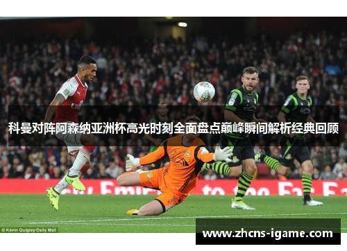 科曼对阵阿森纳亚洲杯高光时刻全面盘点巅峰瞬间解析经典回顾