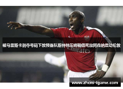 被马雷斯卡剥夺号码下放预备队斯特林压哨租借死敌阿森纳震动伦敦