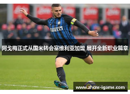 阿戈梅正式从国米转会塞维利亚加盟 展开全新职业篇章