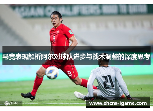 马竞表现解析阿尔对球队进步与战术调整的深度思考