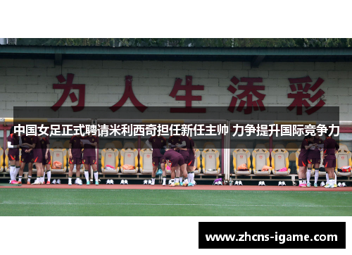 中国女足正式聘请米利西奇担任新任主帅 力争提升国际竞争力 中国女足正式聘请米利西奇担任新任主帅 力争提升国际竞争力