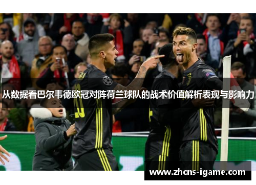 从数据看巴尔韦德欧冠对阵荷兰球队的战术价值解析表现与影响力 从数据看巴尔韦德欧冠对阵荷兰球队的战术价值解析表现与影响力