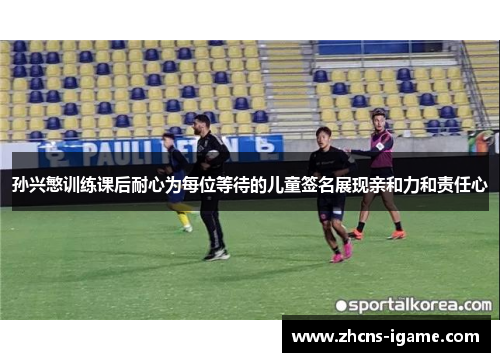 孙兴慜训练课后耐心为每位等待的儿童签名展现亲和力和责任心 孙兴慜训练课后耐心为每位等待的儿童签名展现亲和力和责任心