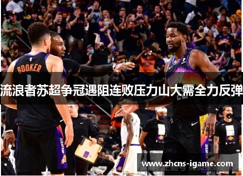 流浪者苏超争冠遇阻连败压力山大需全力反弹 流浪者苏超争冠遇阻连败压力山大需全力反弹